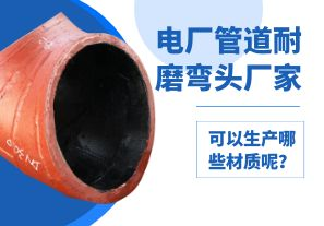 電廠管道耐磨彎頭廠家可以生產哪些材質呢？