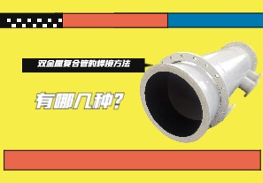 雙金屬?gòu)?fù)合管的焊接方法有哪幾種？