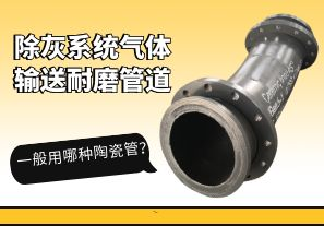 除灰系統(tǒng)氣體輸送耐磨管道一般用哪種陶瓷管？[江河]