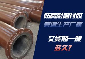 防腐耐磨襯膠管道生產(chǎn)廠家的交貨期一般多久呢？