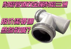 耐磨管道雙金屬耐磨三通報價需要哪些參數(shù)呢？[江河]